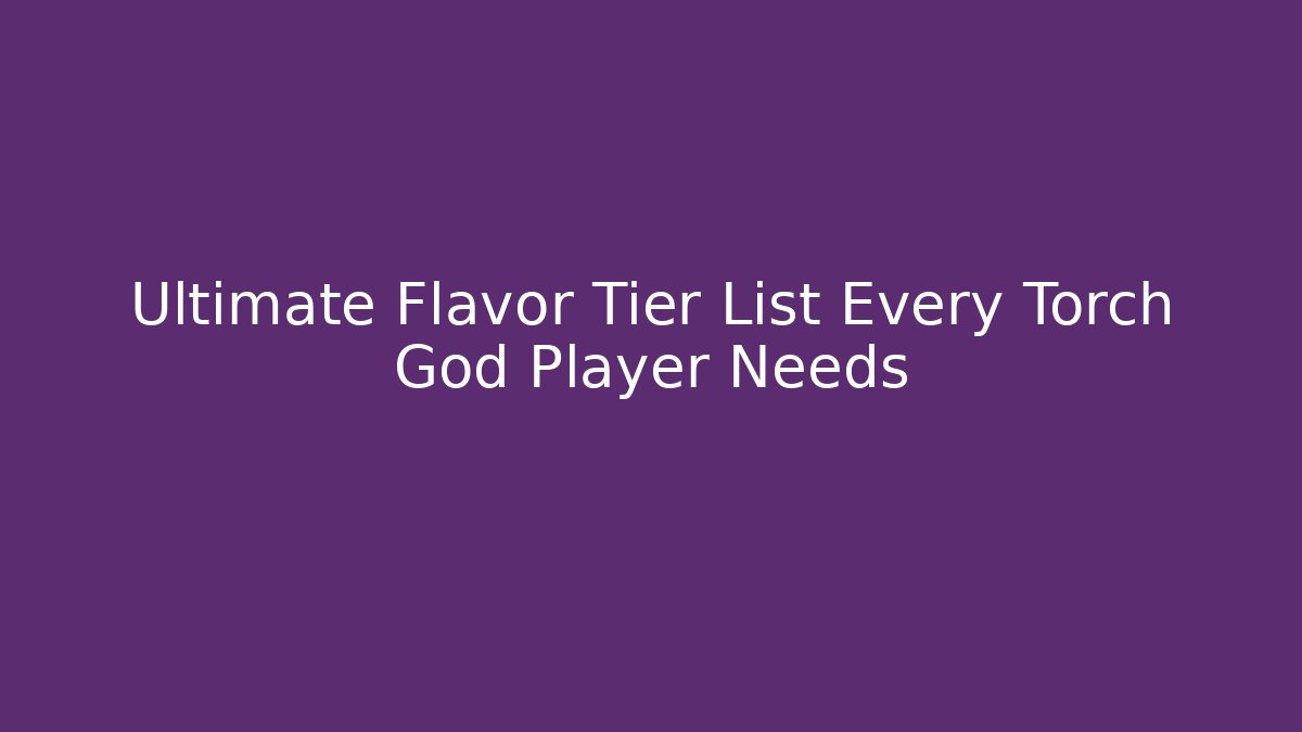Ultimate Flavor Tier List Every Torch God Player Needs