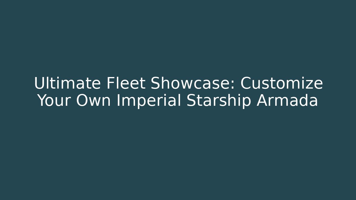 Ultimate Fleet Showcase: Customize Your Own Imperial Starship Armada