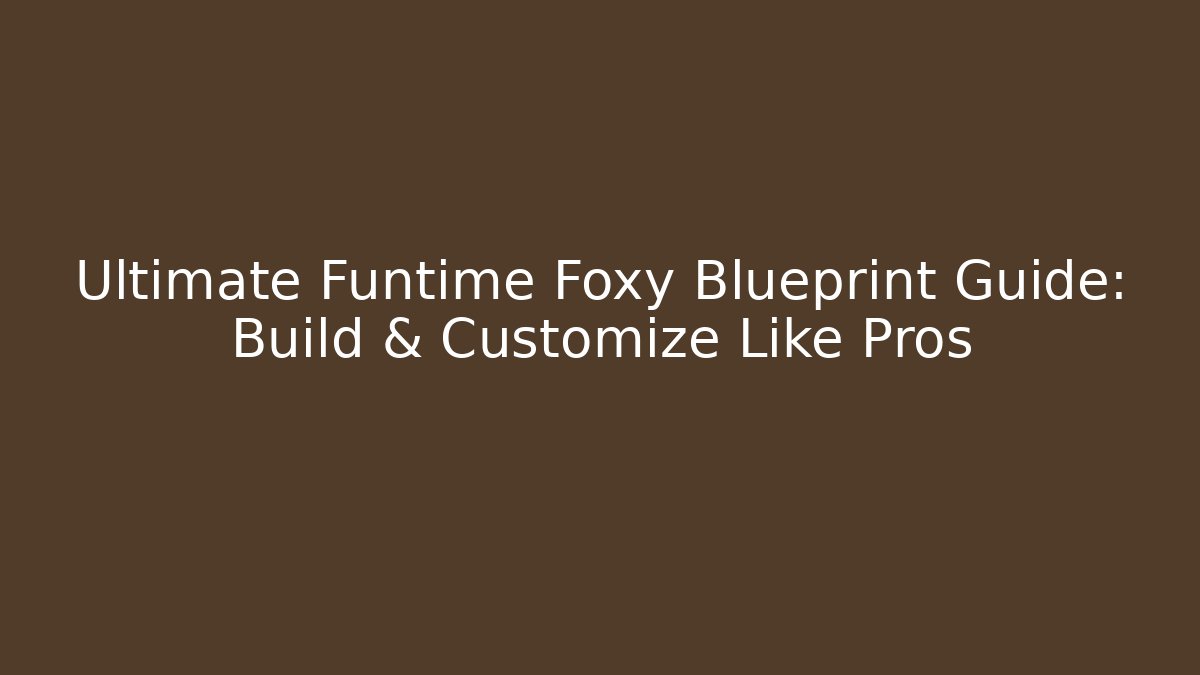 Ultimate Funtime Foxy Blueprint Guide: Build & Customize Like Pros