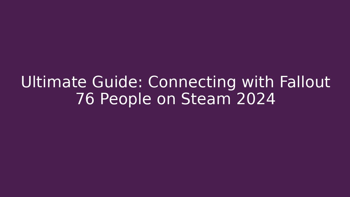 Ultimate Guide: Connecting with Fallout 76 People on Steam 2024 - Método de Aprovação