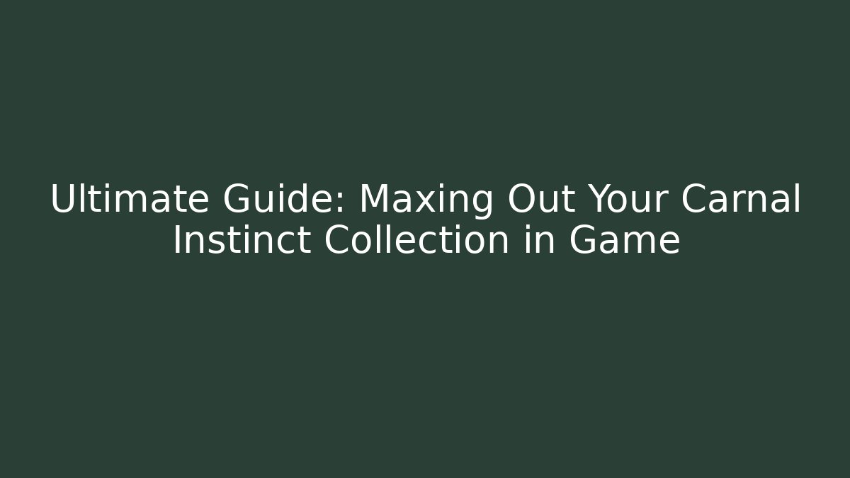 Ultimate Guide: Maxing Out Your Carnal Instinct Collection in Game