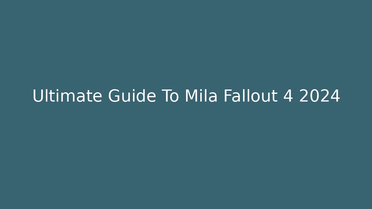Ultimate Guide To Mila Fallout 4 2024