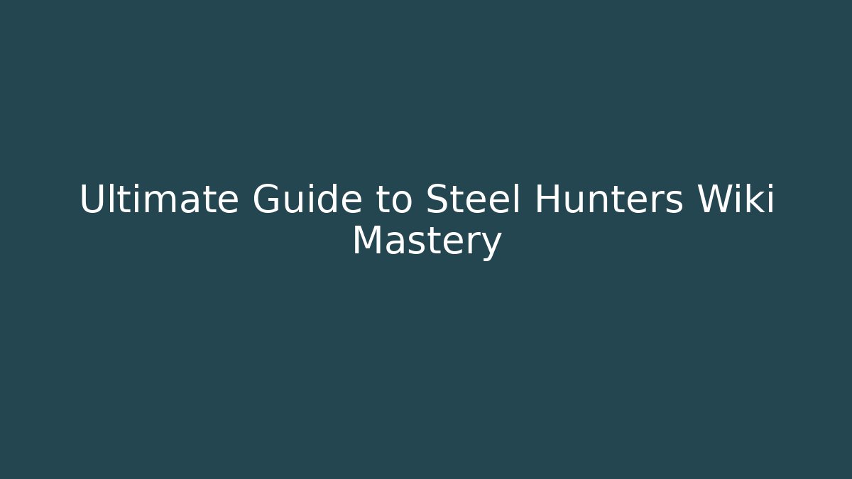 Ultimate Guide to Steel Hunters Wiki Mastery