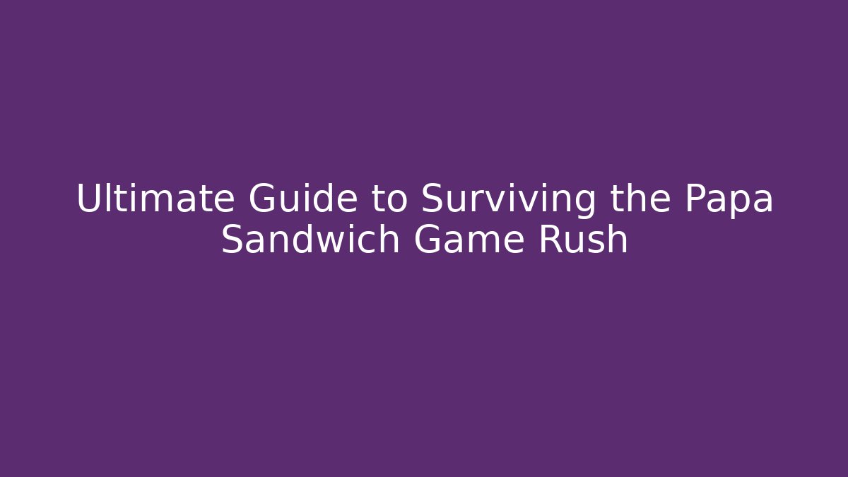 Ultimate Guide to Surviving the Papa Sandwich Game Rush