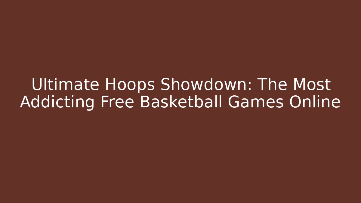 Ultimate Hoops Showdown: The Most Addicting Free Basketball Games Online