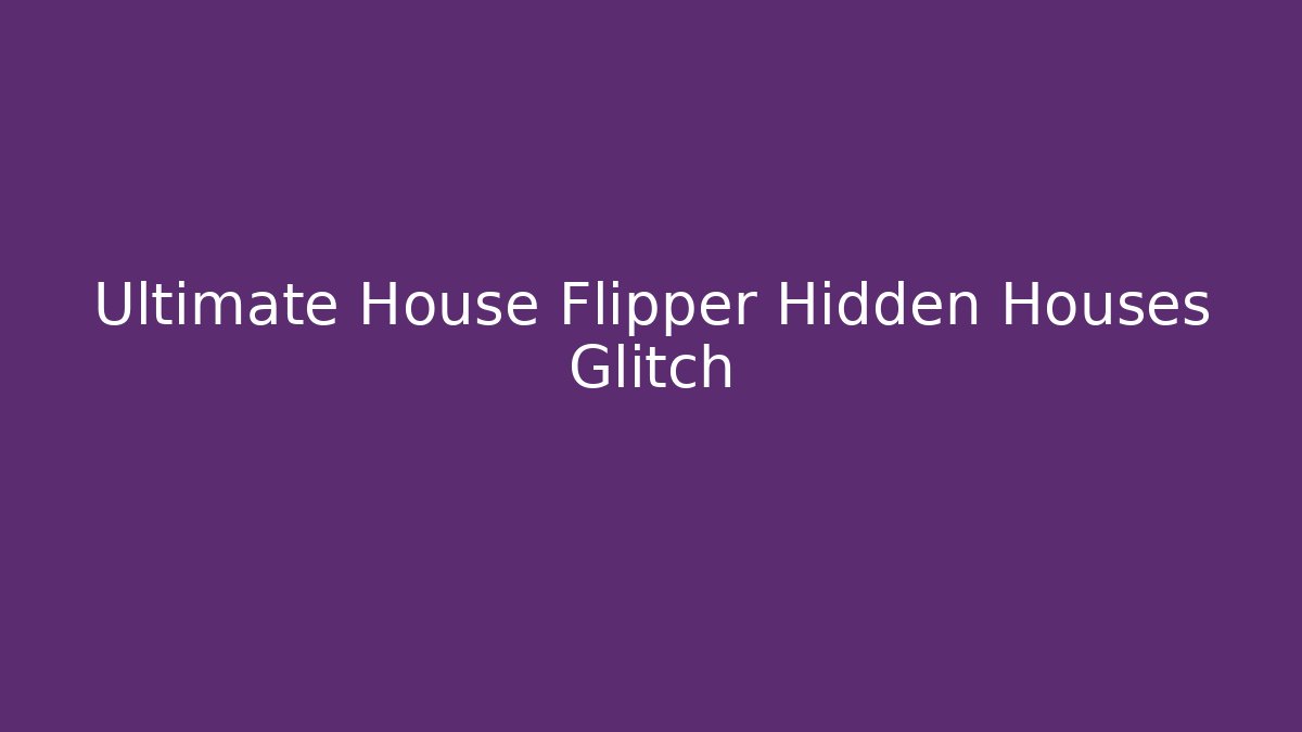 Ultimate House Flipper Hidden Houses Glitch