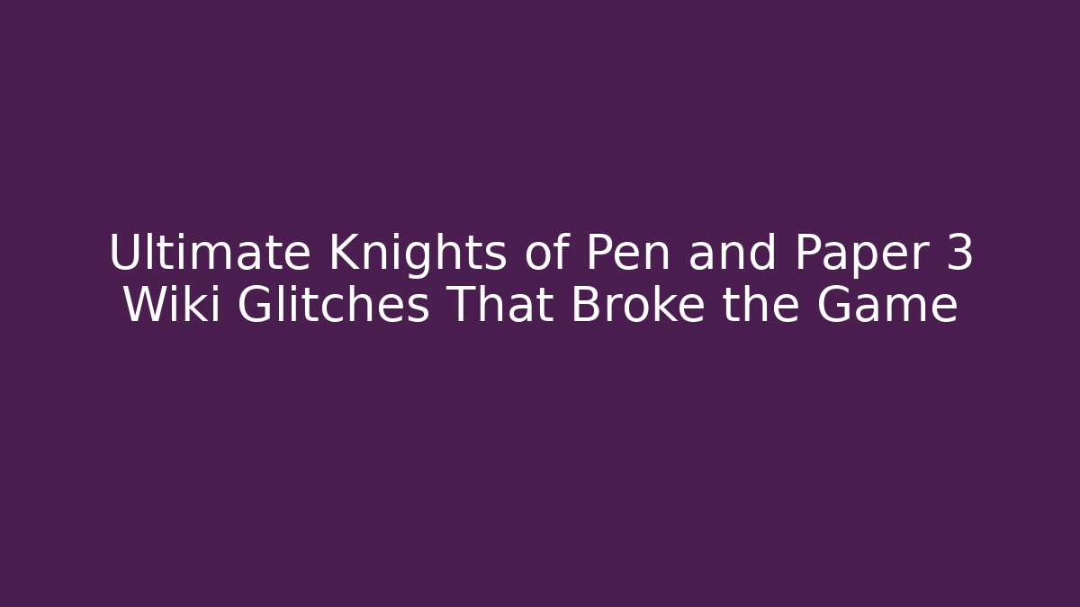 Ultimate Knights of Pen and Paper 3 Wiki Glitches That Broke the Game