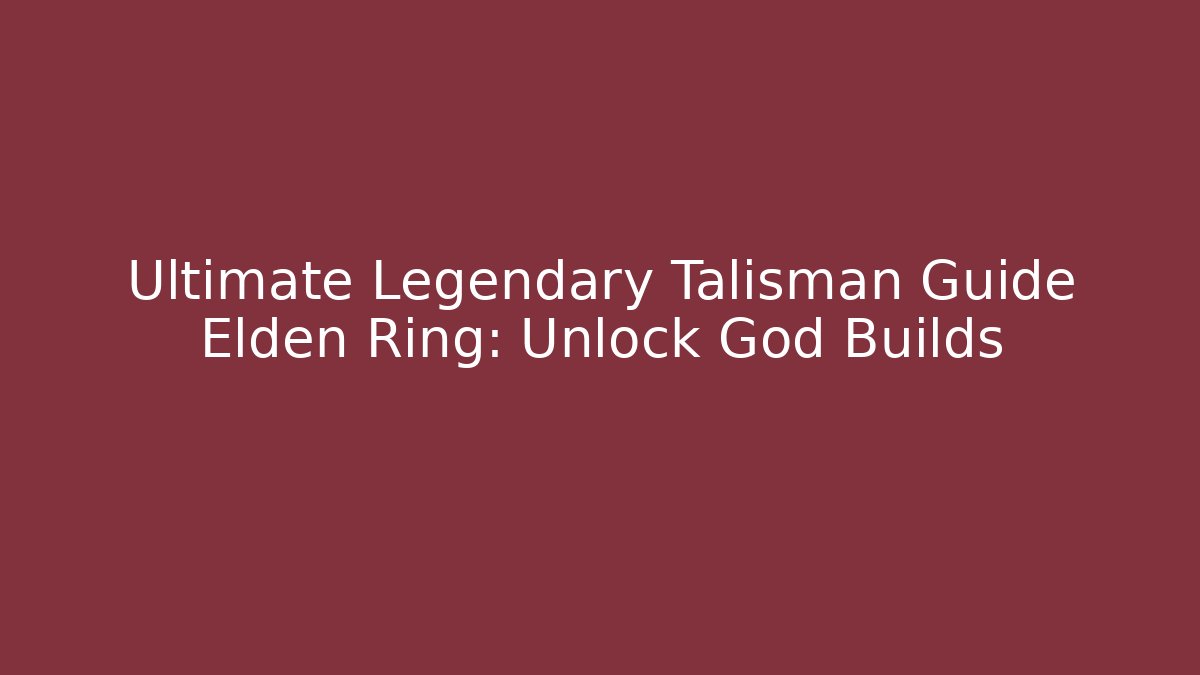 Ultimate Legendary Talisman Guide Elden Ring: Unlock God Builds