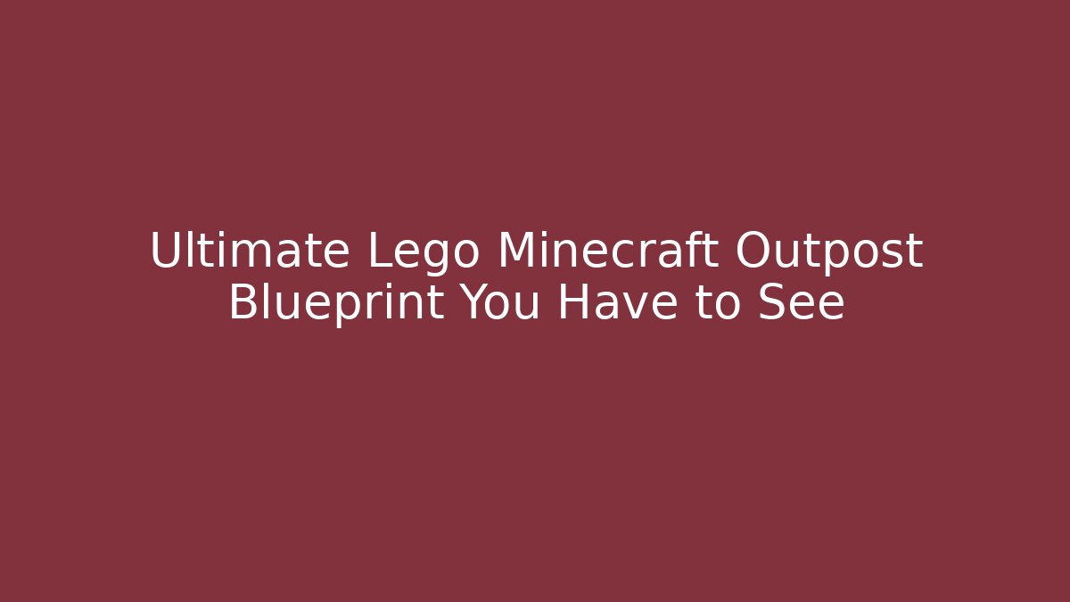 Ultimate Lego Minecraft Outpost Blueprint You Have to See