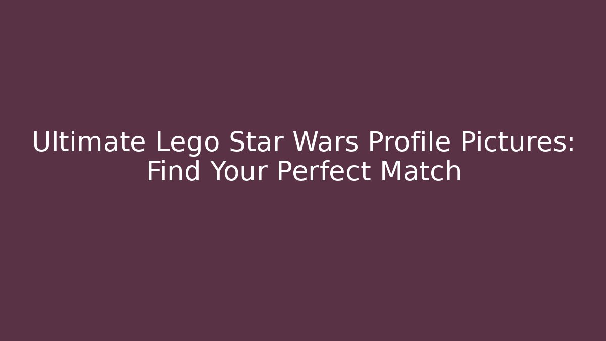 Ultimate Lego Star Wars Profile Pictures: Find Your Perfect Match