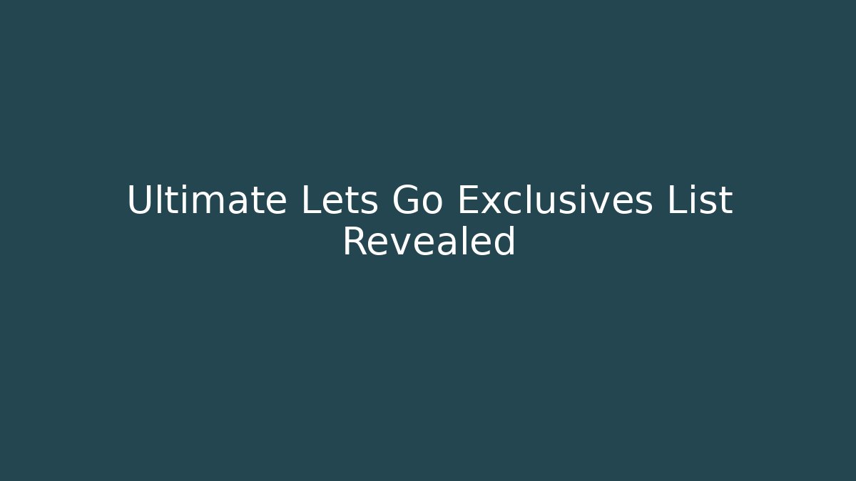 Ultimate Lets Go Exclusives List Revealed