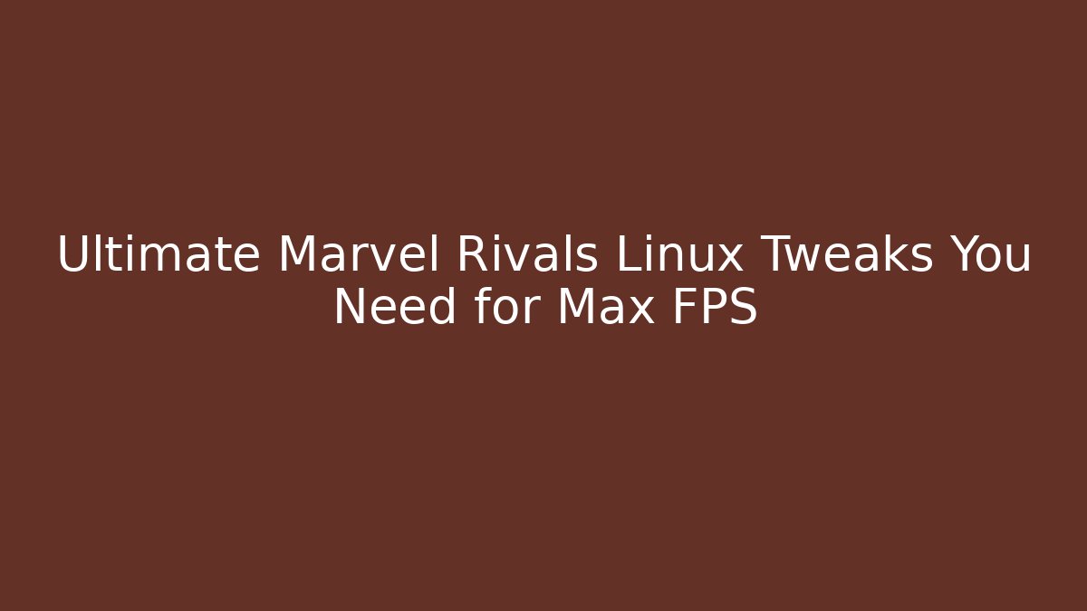 Ultimate Marvel Rivals Linux Tweaks You Need for Max FPS