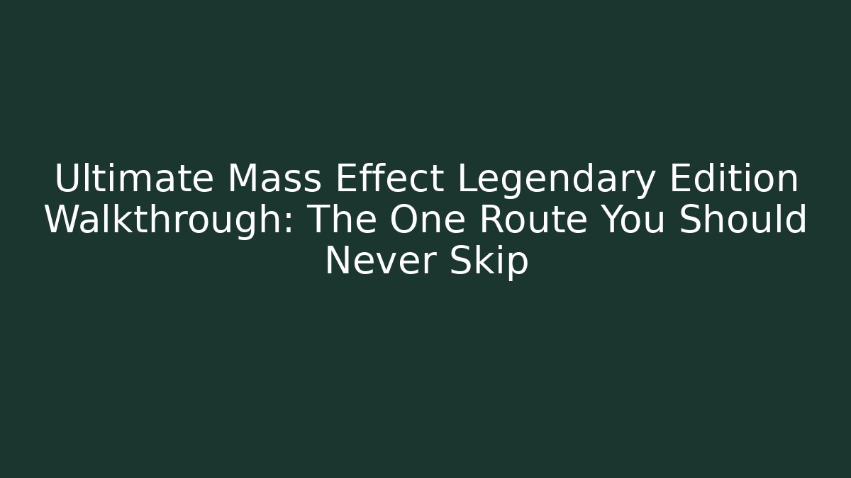 Ultimate Mass Effect Legendary Edition Walkthrough: The One Route You Should Never Skip