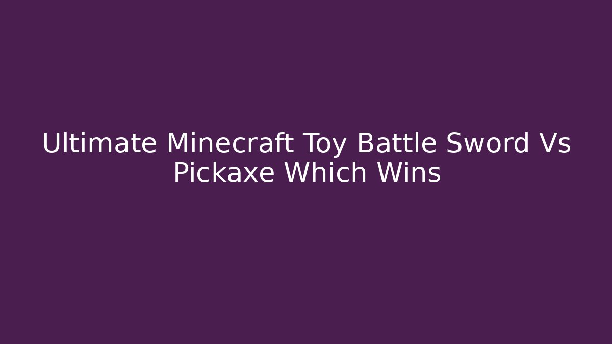 Ultimate Minecraft Toy Battle Sword Vs Pickaxe Which Wins
