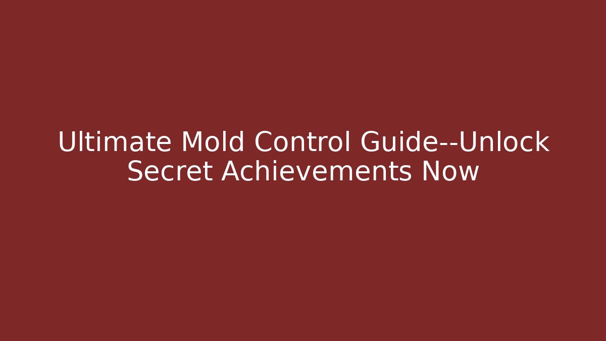 Ultimate Mold Control Guide—Unlock Secret Achievements Now