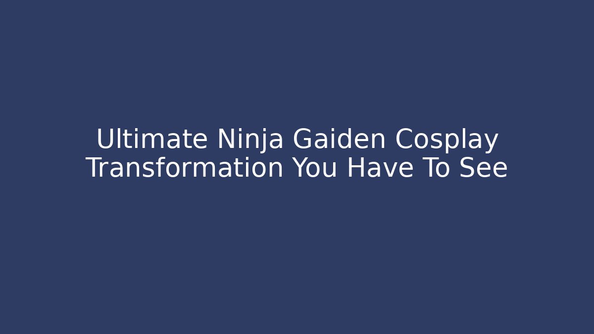 Ultimate Ninja Gaiden Cosplay Transformation You Have To See