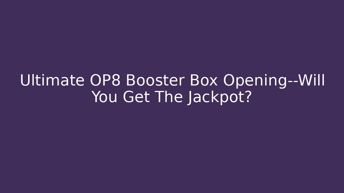 Ultimate OP8 Booster Box Opening—Will You Get The Jackpot?