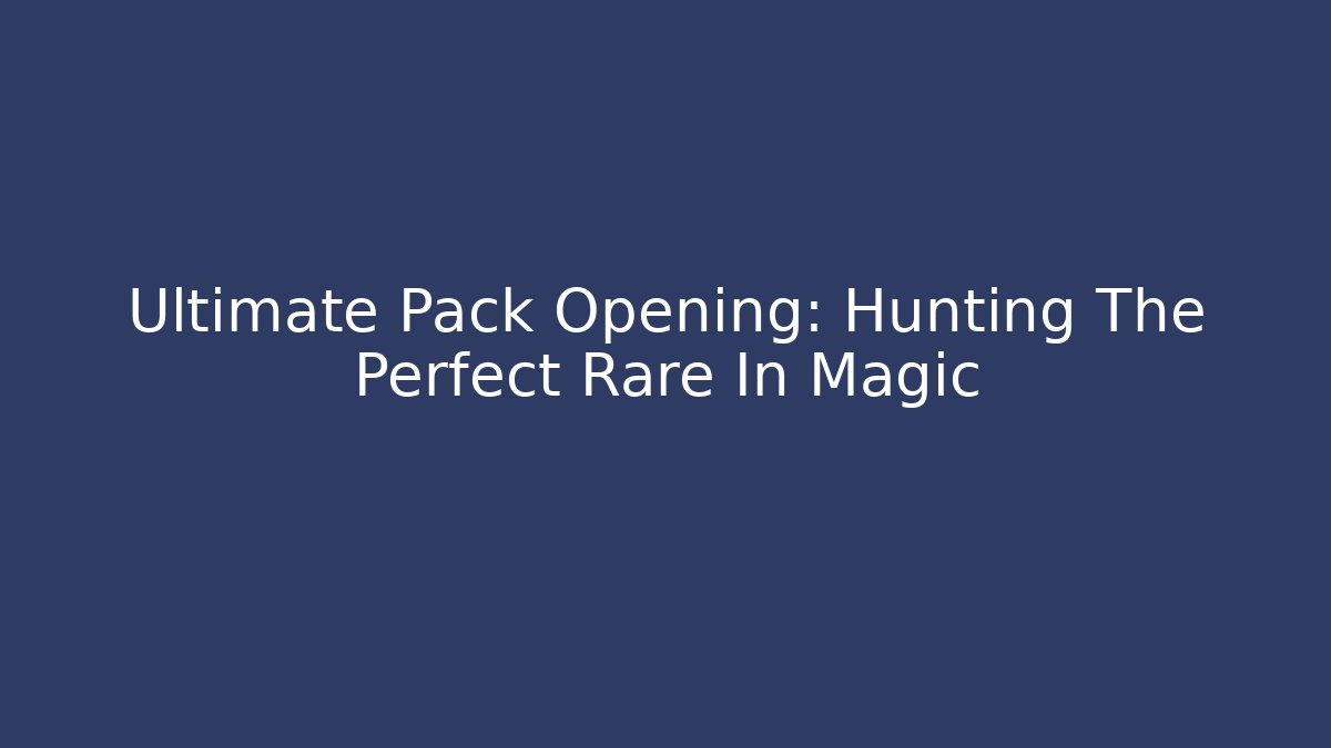 Ultimate Pack Opening: Hunting The Perfect Rare In Magic