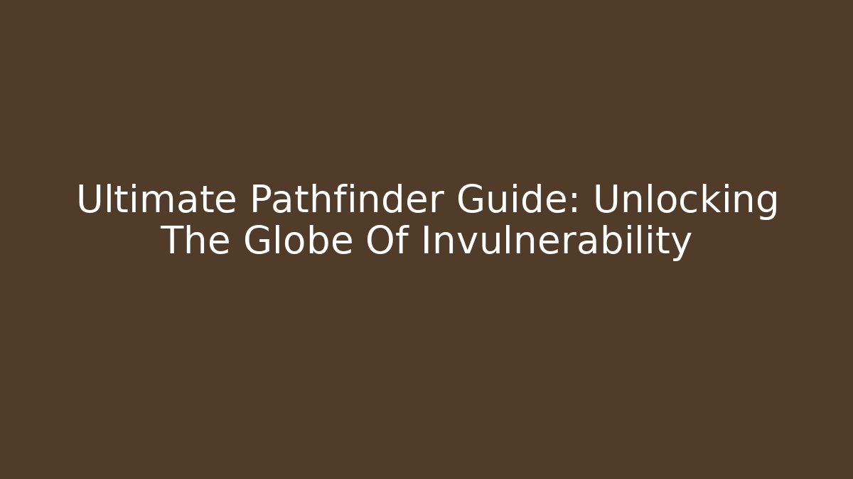 Ultimate Pathfinder Guide: Unlocking The Globe Of Invulnerability