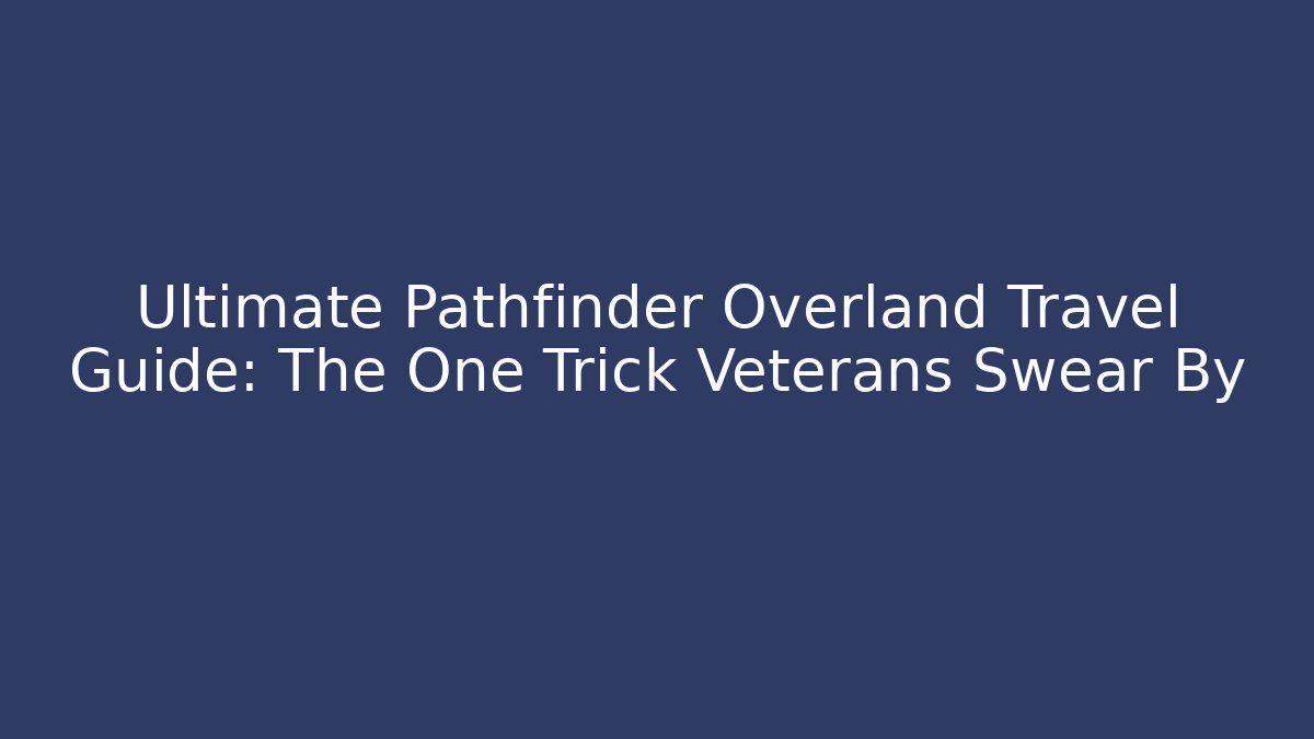 Ultimate Pathfinder Overland Travel Guide: The One Trick Veterans Swear By
