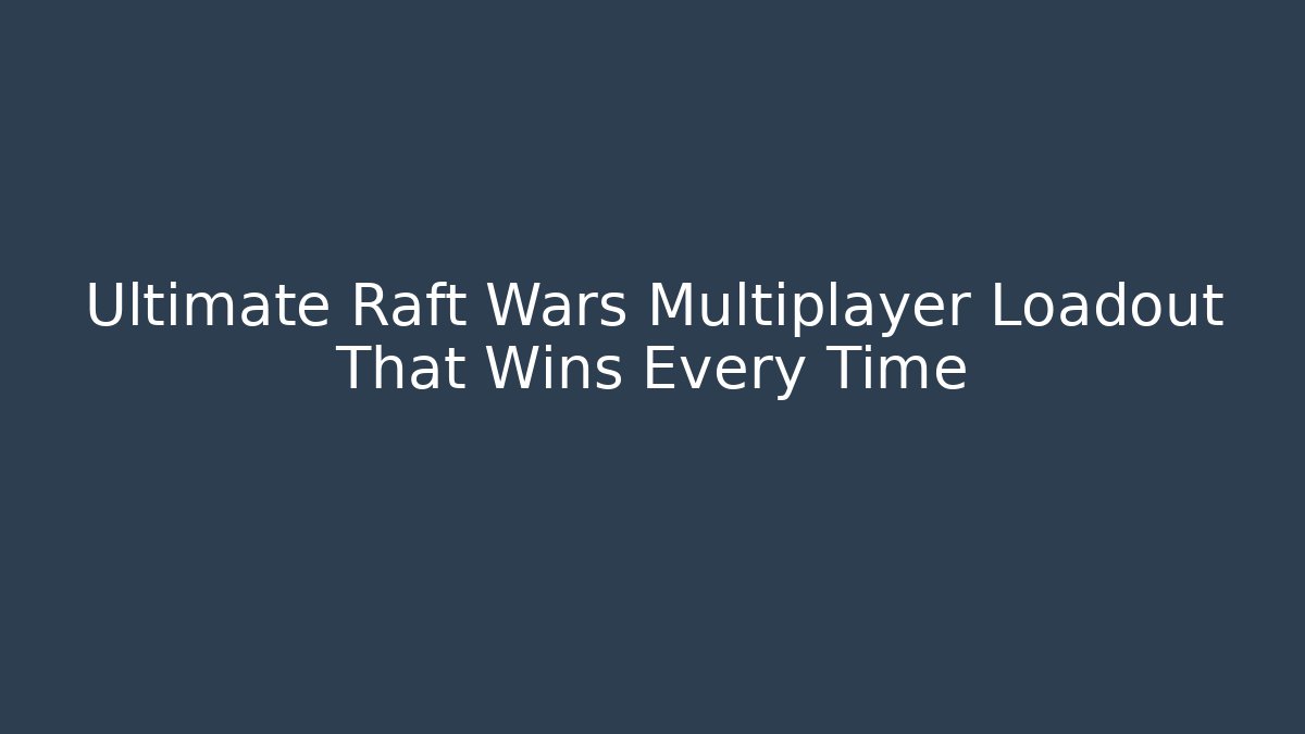 Ultimate Raft Wars Multiplayer Loadout That Wins Every Time
