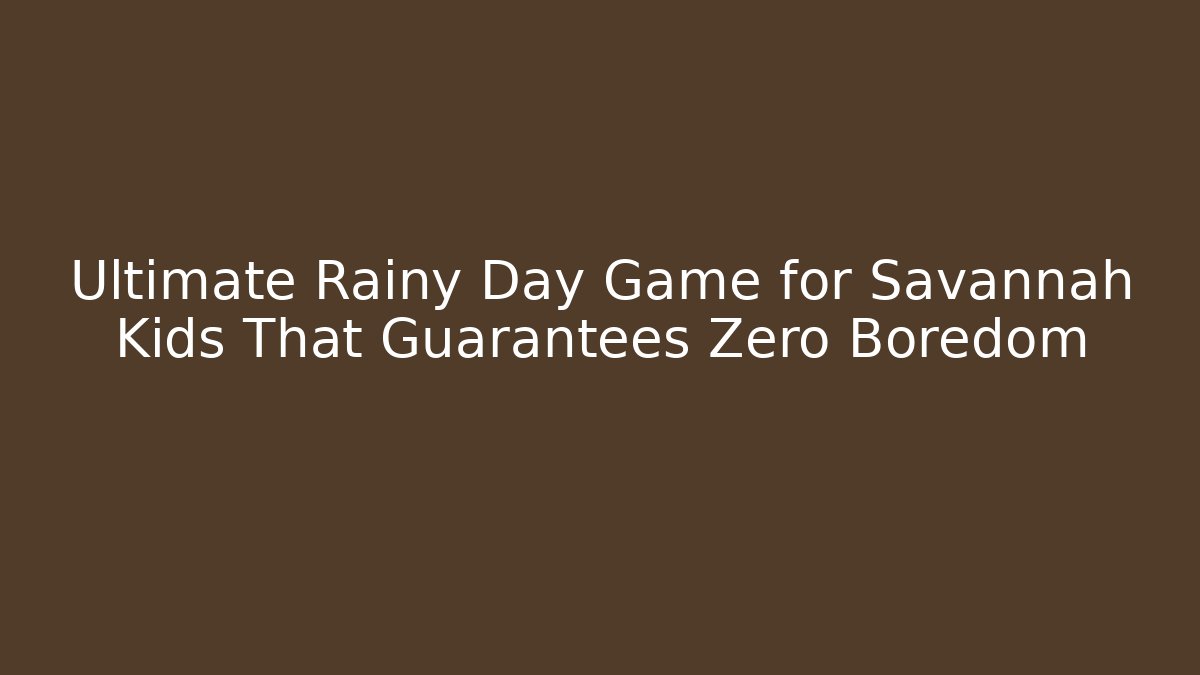 Ultimate Rainy Day Game for Savannah Kids That Guarantees Zero Boredom