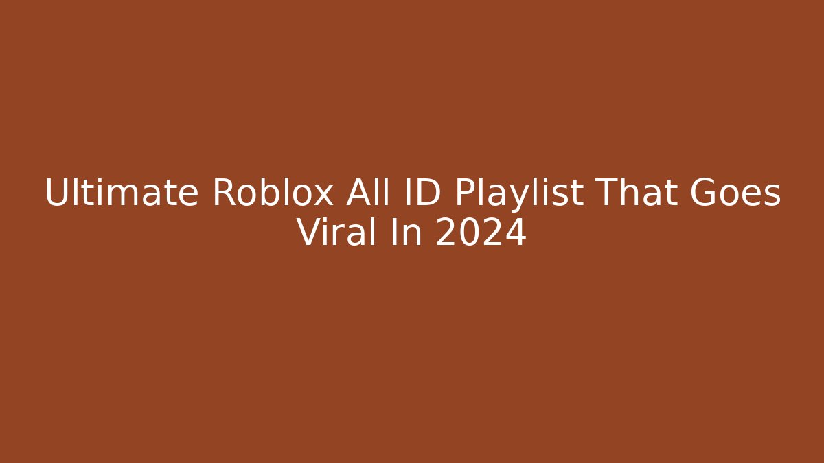 Ultimate Roblox All ID Playlist That Goes Viral In 2024