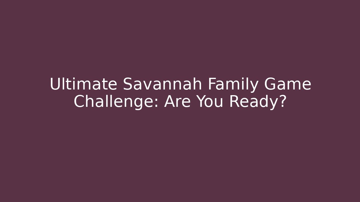 Ultimate Savannah Family Game Challenge: Are You Ready?