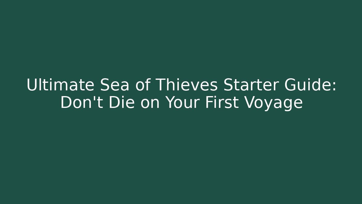 Ultimate Sea of Thieves Starter Guide: Don't Die on Your First Voyage