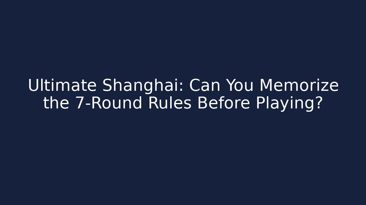 Ultimate Shanghai: Can You Memorize the 7-Round Rules Before Playing?