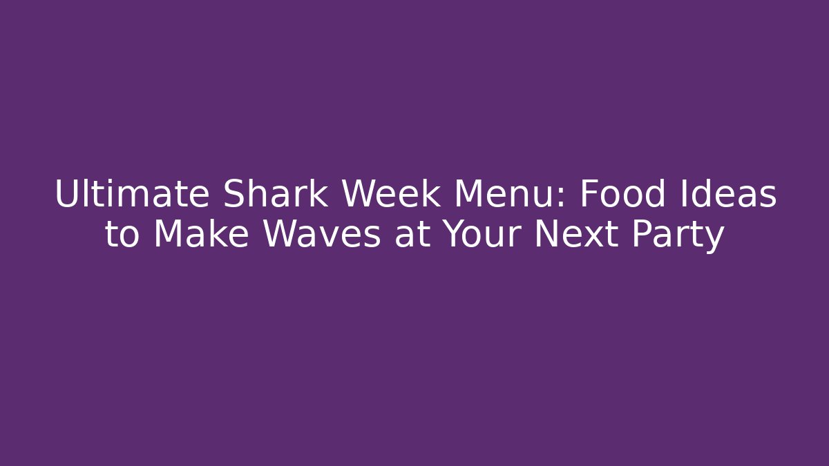 Ultimate Shark Week Menu: Food Ideas to Make Waves at Your Next Party