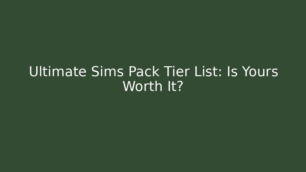 Ultimate Sims Pack Tier List: Is Yours Worth It?
