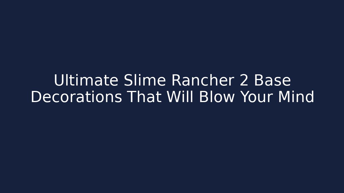 Ultimate Slime Rancher 2 Base Decorations That Will Blow Your Mind