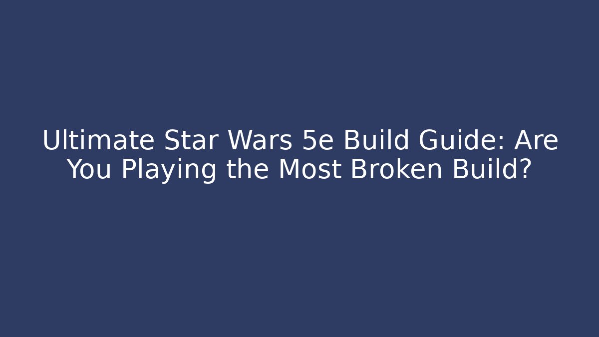 Ultimate Star Wars 5e Build Guide: Are You Playing the Most Broken Build?