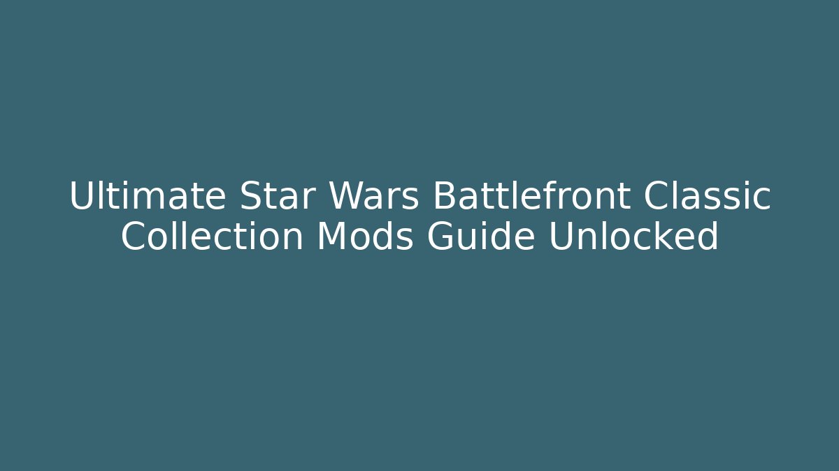 Ultimate Star Wars Battlefront Classic Collection Mods Guide Unlocked