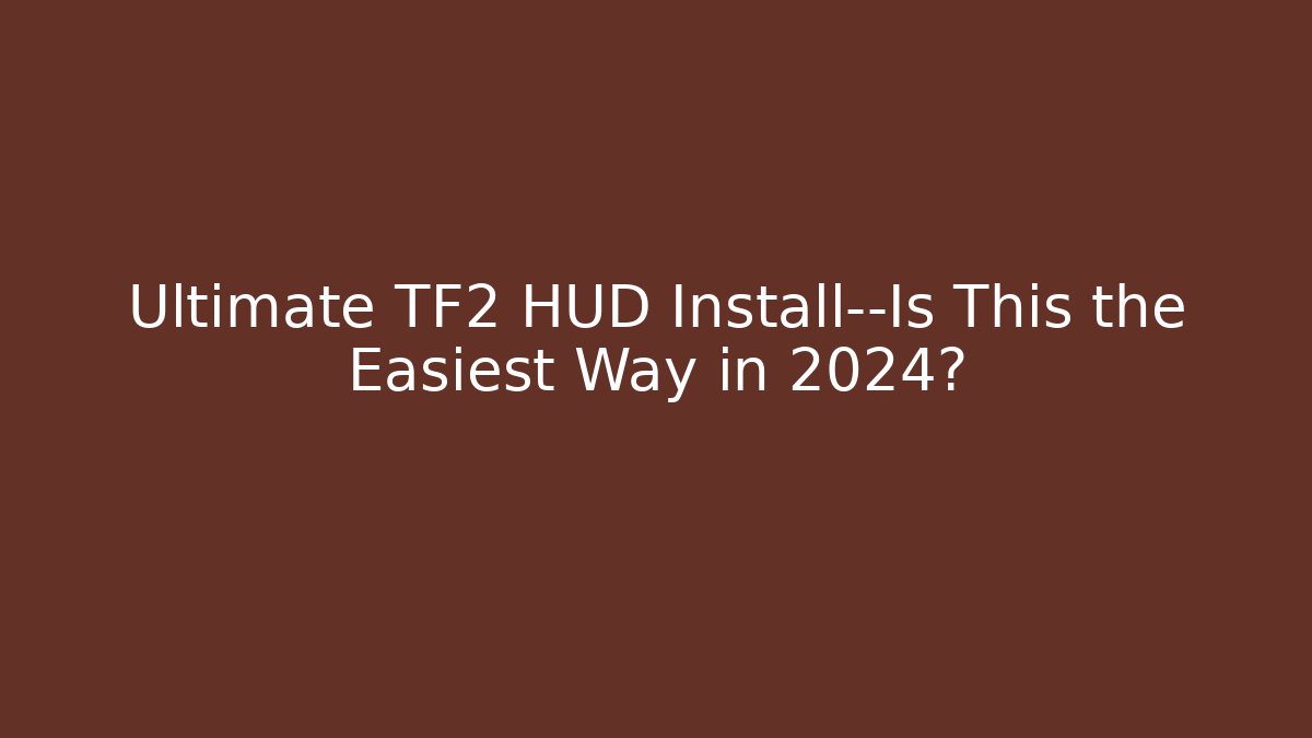 Ultimate TF2 HUD Install—Is This the Easiest Way in 2024?