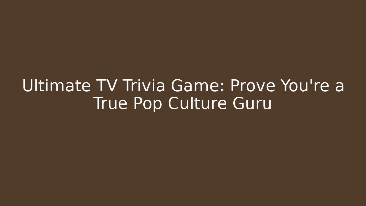 Ultimate TV Trivia Game: Prove You're a True Pop Culture Guru