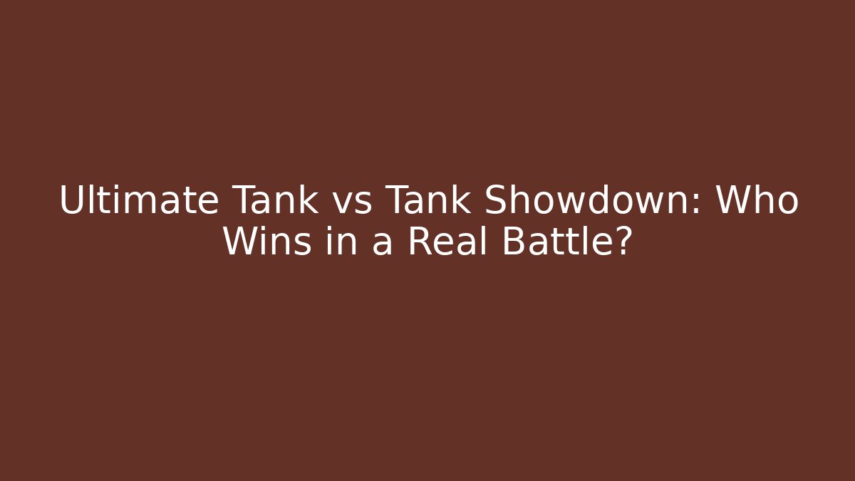 Ultimate Tank vs Tank Showdown: Who Wins in a Real Battle?