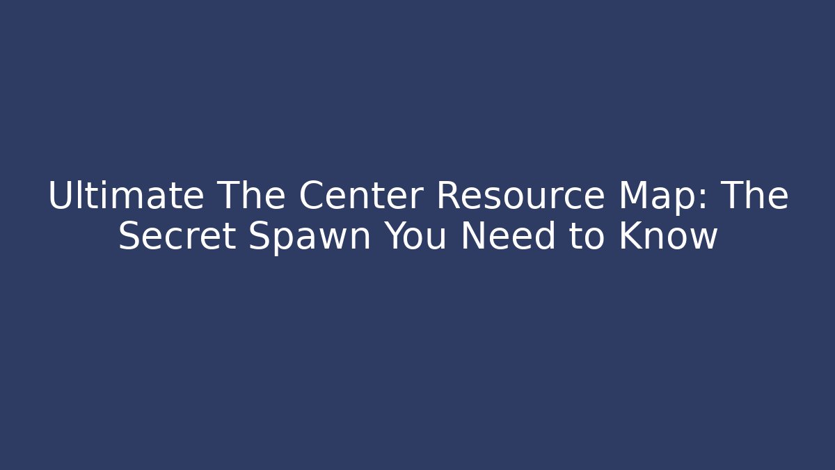 Ultimate The Center Resource Map: The Secret Spawn You Need to Know