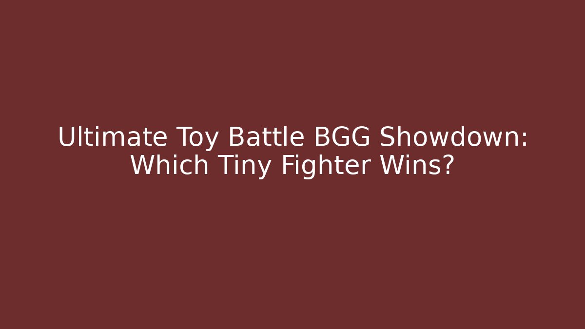 Ultimate Toy Battle BGG Showdown: Which Tiny Fighter Wins? - Método de Aprovação