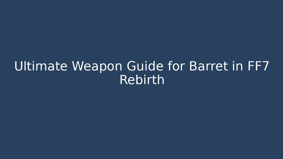 Ultimate Weapon Guide for Barret in FF7 Rebirth