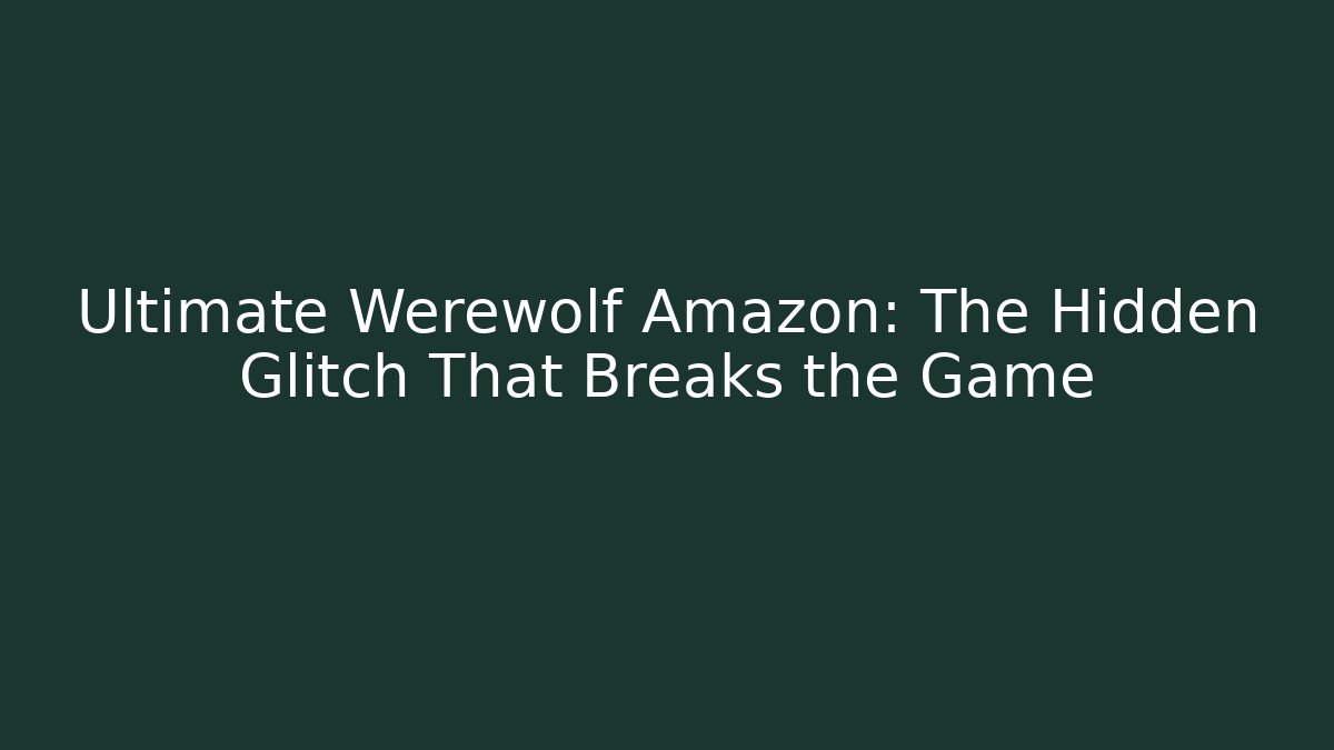Ultimate Werewolf Amazon: The Hidden Glitch That Breaks the Game
