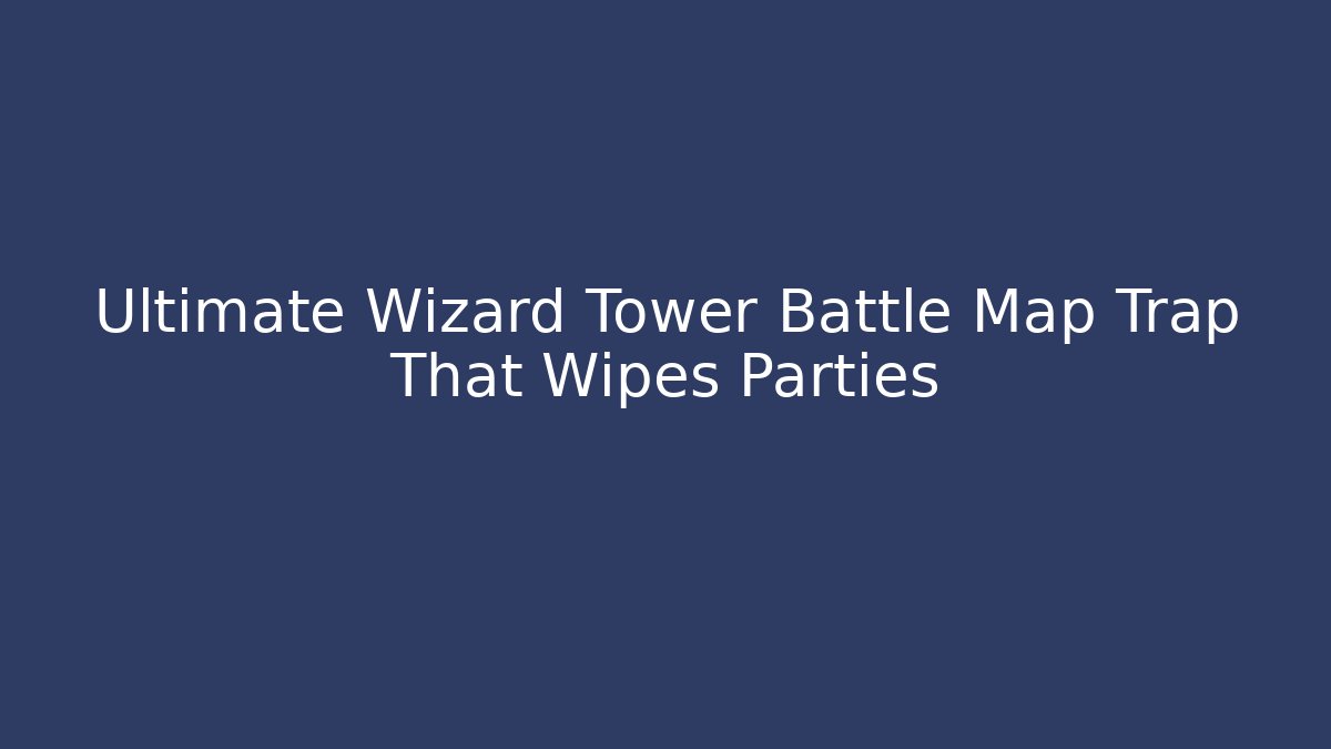 Ultimate Wizard Tower Battle Map Trap That Wipes Parties
