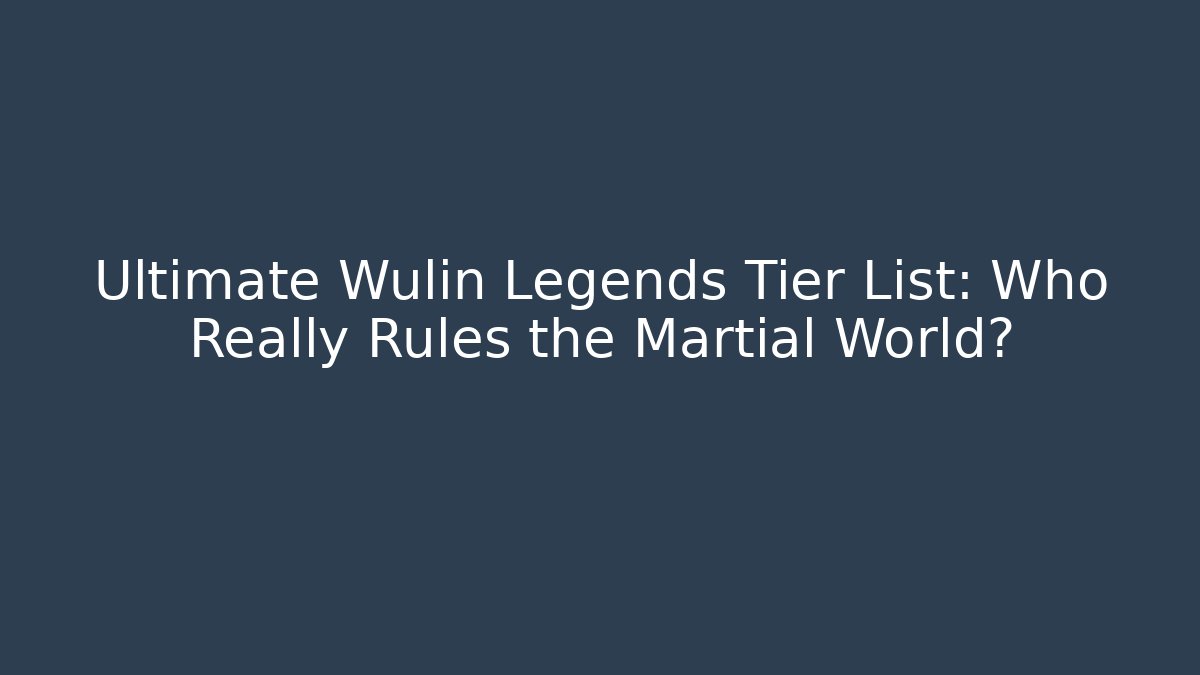 Ultimate Wulin Legends Tier List: Who Really Rules the Martial World?