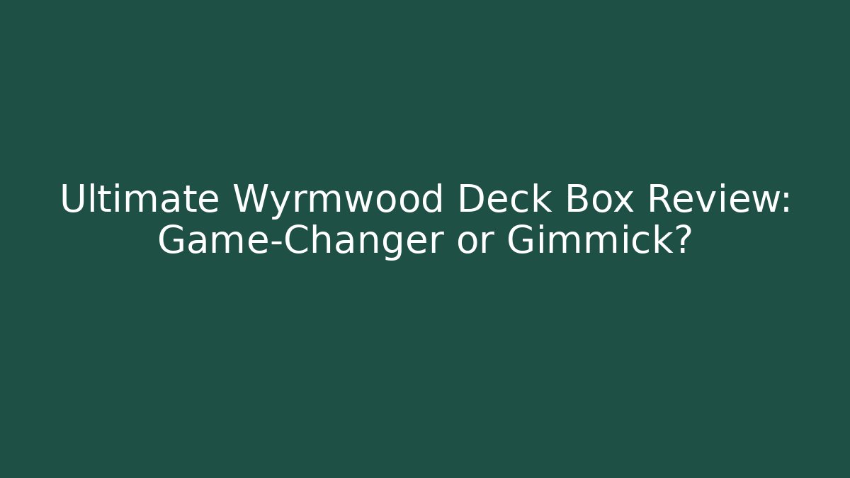 Ultimate Wyrmwood Deck Box Review: Game-Changer or Gimmick?