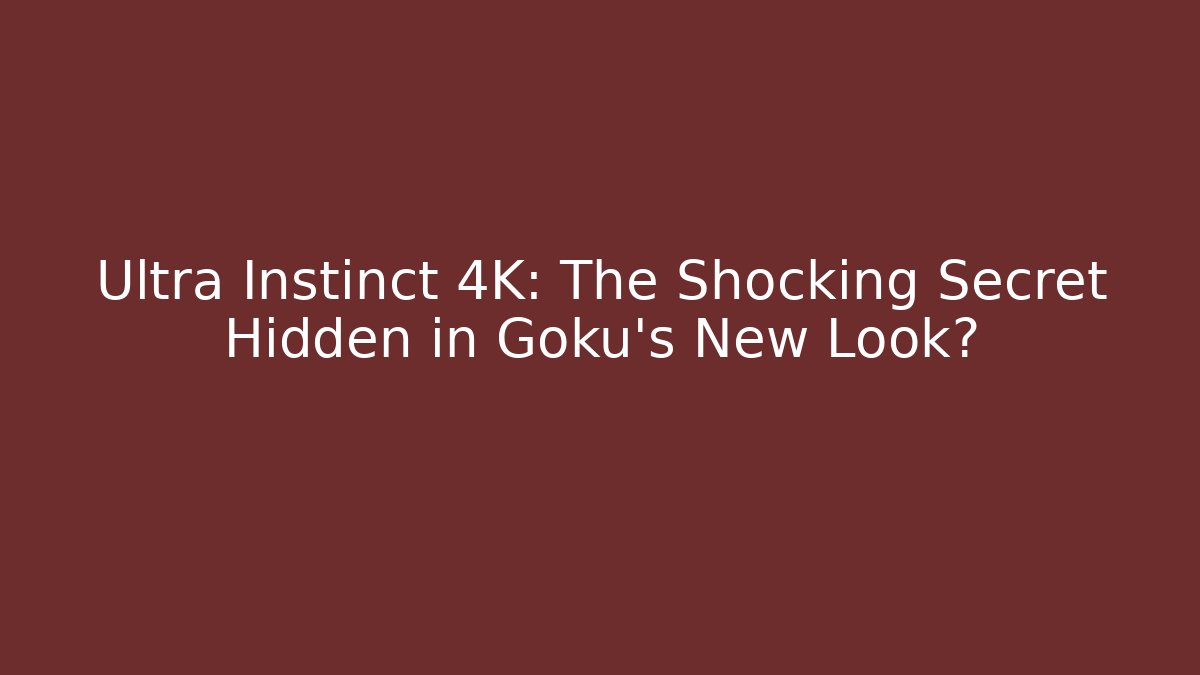 Ultra Instinct 4K: The Shocking Secret Hidden in Goku's New Look?