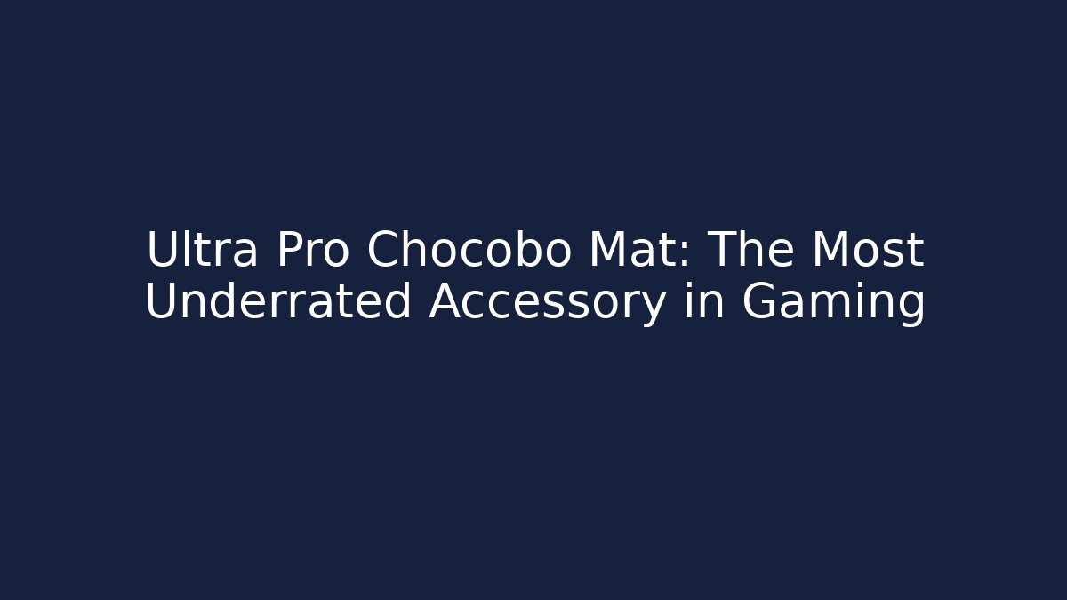 Ultra Pro Chocobo Mat: The Most Underrated Accessory in Gaming