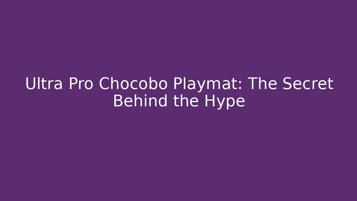 Ultra Pro Chocobo Playmat: The Secret Behind the Hype