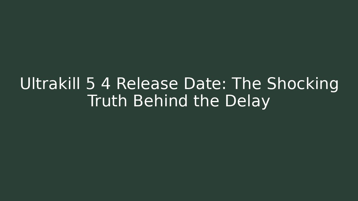 Ultrakill 5 4 Release Date: The Shocking Truth Behind the Delay