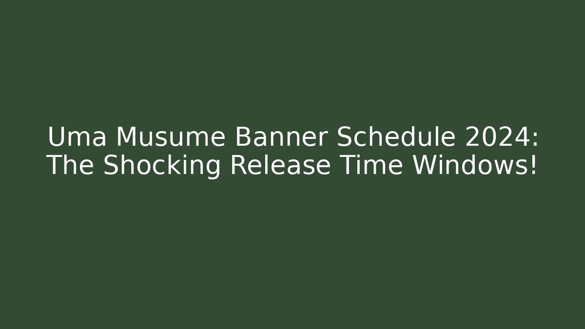 Uma Musume Banner Schedule 2024: The Shocking Release Time Windows!